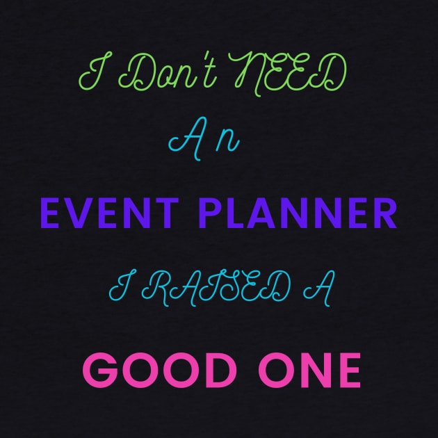 I Don't Need an Event Planner, I Raised a Good One by DeesMerch Designs